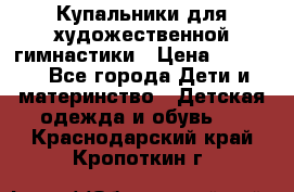 Купальники для художественной гимнастики › Цена ­ 4 000 - Все города Дети и материнство » Детская одежда и обувь   . Краснодарский край,Кропоткин г.